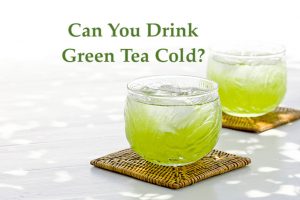 Can you Drink Green Tea Cold?